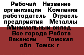 Рабочий › Название организации ­ Компания-работодатель › Отрасль предприятия ­ Металлы › Минимальный оклад ­ 1 - Все города Работа » Вакансии   . Томская обл.,Томск г.